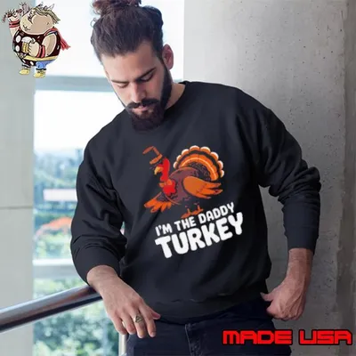 Thanksgiving Turkey I'm The Daddy Turkey Thanksgiving Funny Sweatshirt