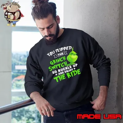 You Flipped The Grinch Switch So Buckle Up And Enjoy The Ride Christmas Sweatshirt