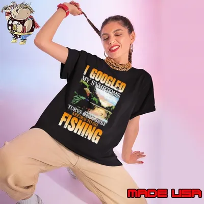 I Googled My Symptoms Turns Out Just Needed To Go Fishing Shirt