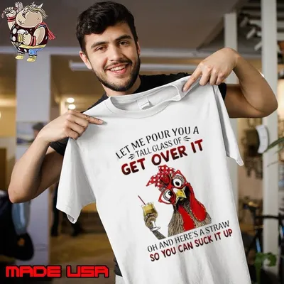 Let Me Pour You A Tall Glass Of Get Over It Chicken T-Shirt
