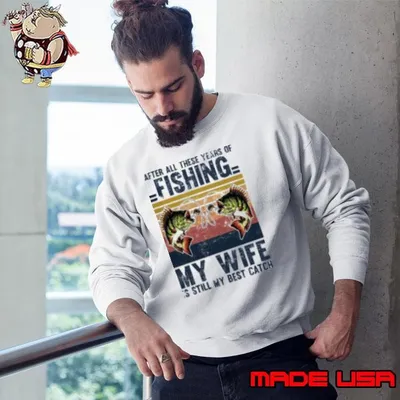 After All These Years Of Fishing My Wife Is Still My Best Catch Sweatshirt