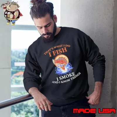 That's What I Do I Fish I Smoke And I Know Things Fishing Sweatshirt