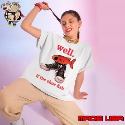 Well If The Shoe Fish shirt