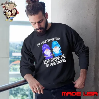 The little voices in my head keep telling me get more gnomes Sweatshirt