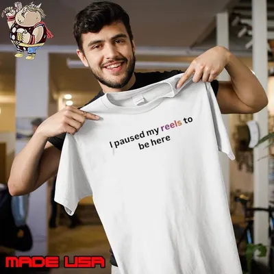 I paused my reels to be here shirt
