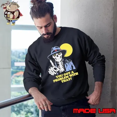 You Got A Problem With That Skeleton Sweatshirt