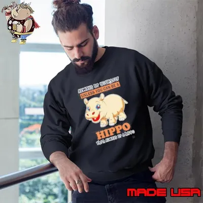Always Be Yourself Unless You Can Be A Hippo Then Always Be A Hippo Sweatshirt