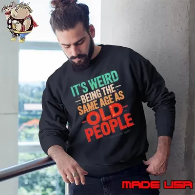 It’s Weird Being The Same Age As Old People Shirt