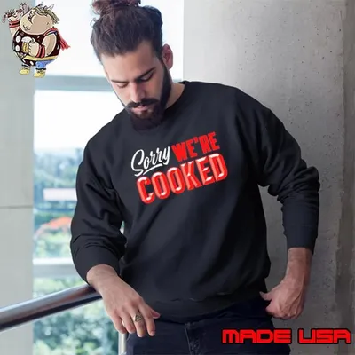 Sorry we’re cooked Sweatshirt