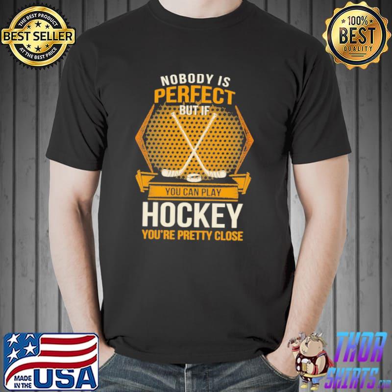 Nobody is perfect you can play hockey you're pretty close Shirt