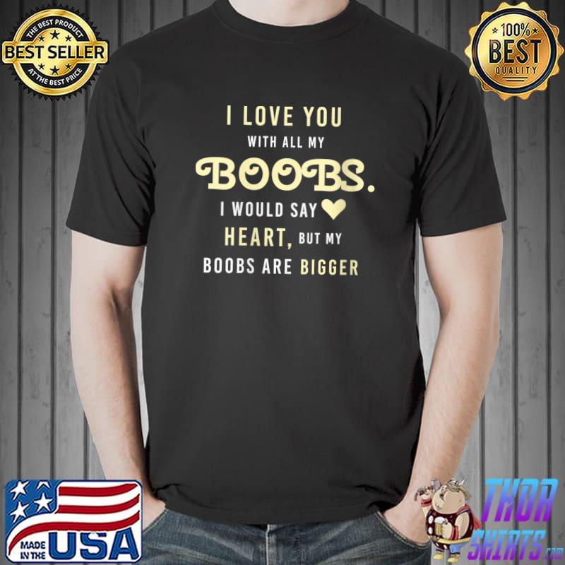 Mom Shirts with Sayings I Love You With All My Boobs T- Unisex