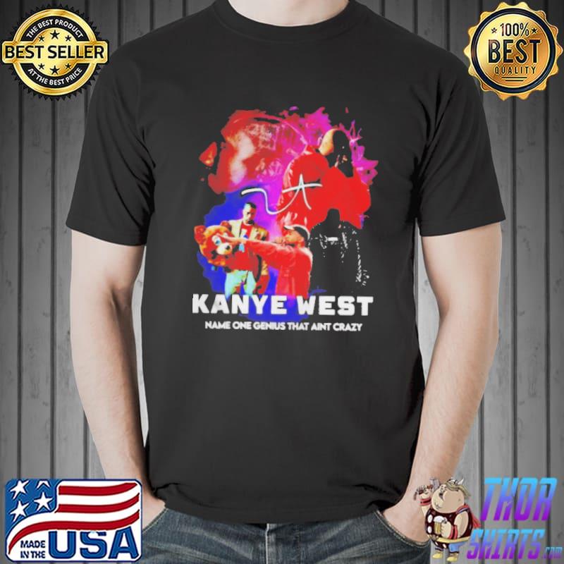 Kanye west name one genius that ain't crazy Unisex
