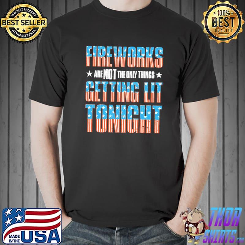Fireworks Are Not The Only Things Getting Lit Tonight Shirt