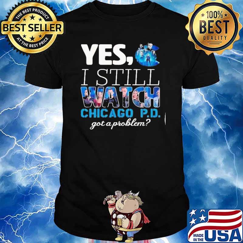 Yes I still watch Chicago P.D got a problem shirt