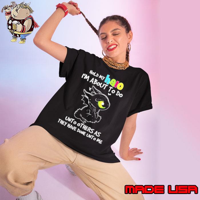 Toothless Hold My Halo I’m About To Do Unto Others As They Have Done Unto Me shirt
