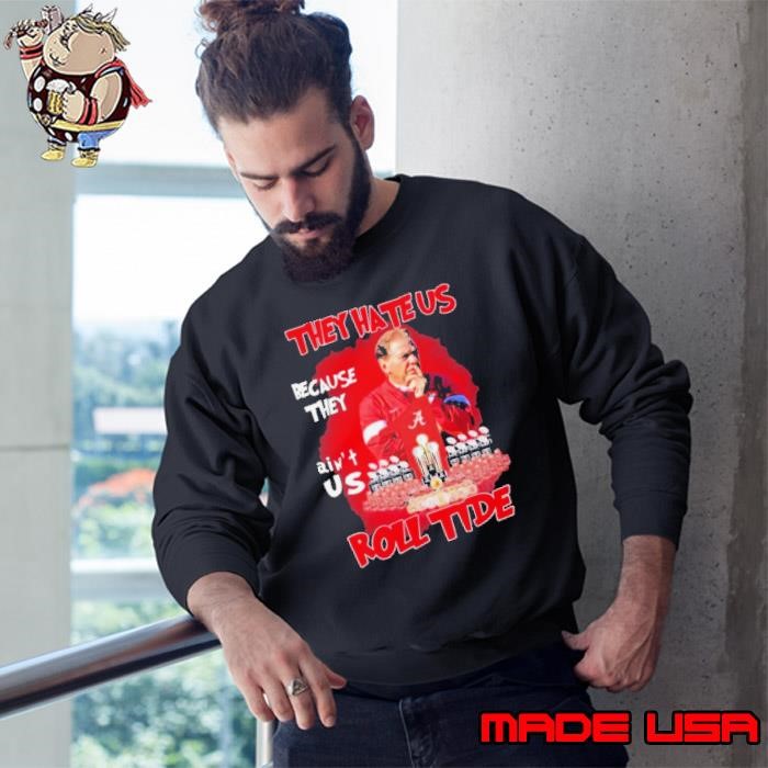 Alabama Crimson Tide Nick Saban They Hate Us Cause They Ain’t Us Roll Tide Sweatshirt