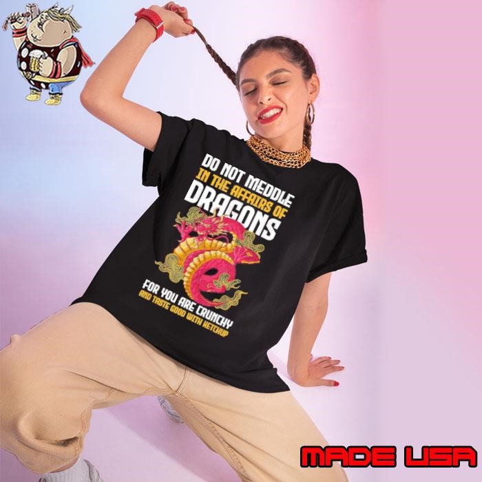 Do Not Meddle In The Affairs Of Dragons For You Are Crunchy T-Shirt