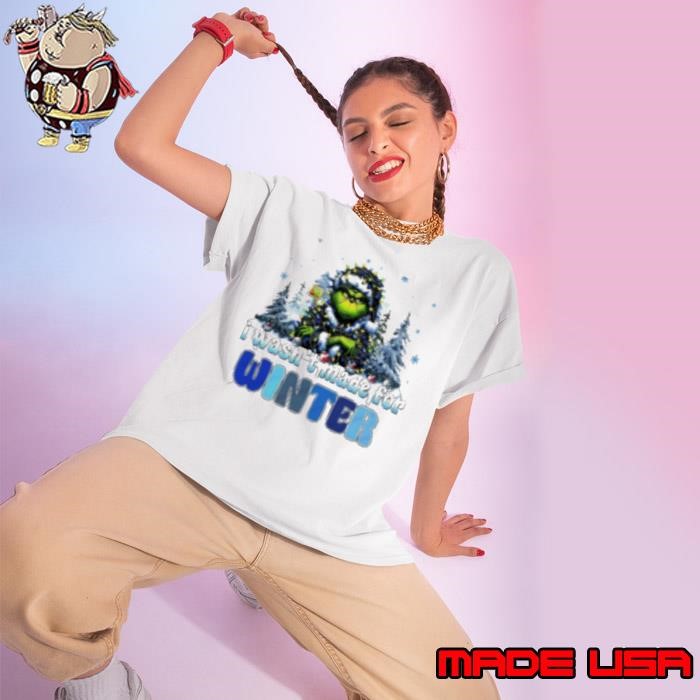Grinch I wasn't made for winter Christmas Shirt