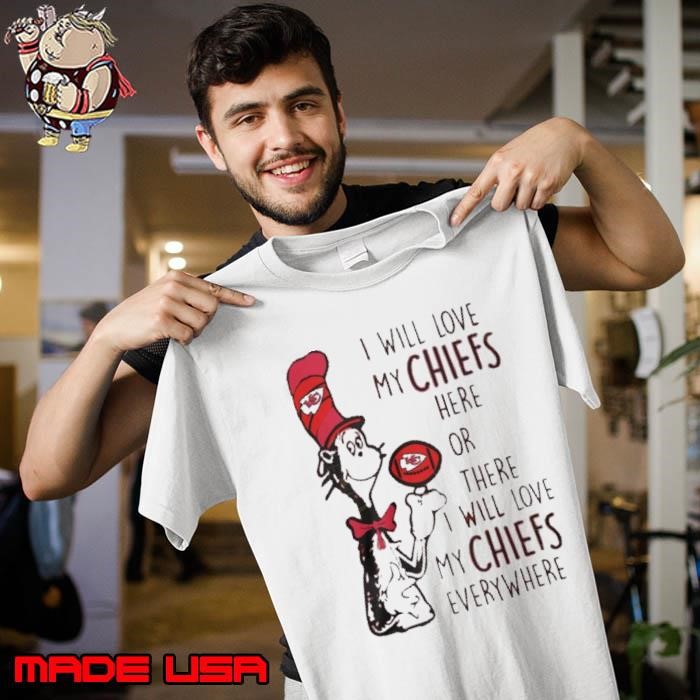 Kansas City Chiefs – I Will Love My Chiefs Here Or There I Will Love My Chiefs Everywhere Unisex