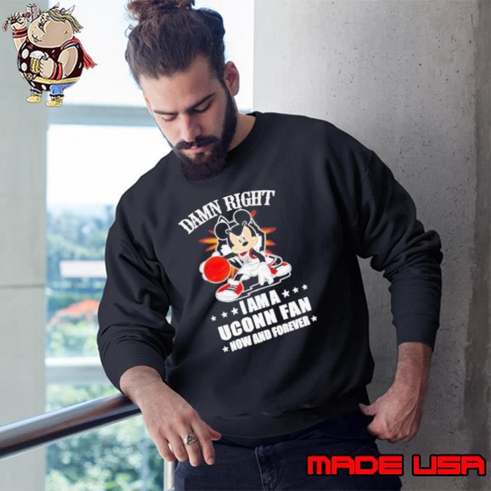 Mickey mouse damn right I am a Uconn basketball fan now and forever Sweatshirt